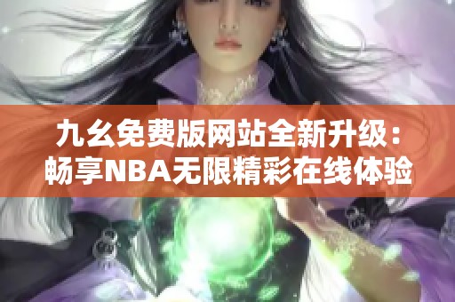 九幺免费版网站全新升级：畅享NBA无限精彩在线体验