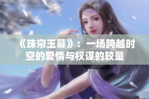 《珠帘玉幕》：一场跨越时空的爱情与权谋的较量