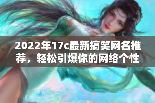 2022年17c最新搞笑网名推荐，轻松引爆你的网络个性