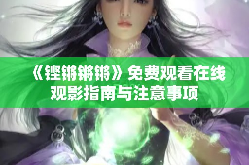 《铿锵锵锵》免费观看在线观影指南与注意事项