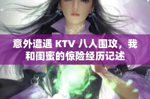 意外遭遇 KTV 八人围攻，我和闺蜜的惊险经历记述