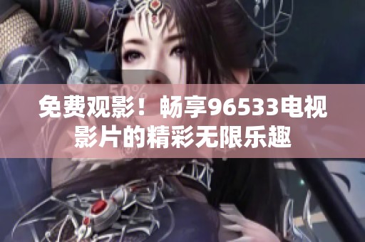 免费观影！畅享96533电视影片的精彩无限乐趣