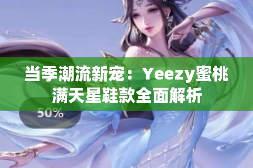 当季潮流新宠：Yeezy蜜桃满天星鞋款全面解析