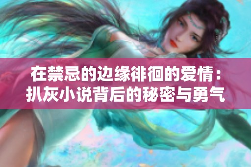 在禁忌的边缘徘徊的爱情：扒灰小说背后的秘密与勇气