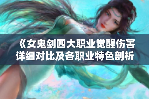 《女鬼剑四大职业觉醒伤害详细对比及各职业特色剖析》