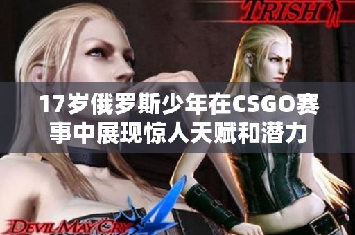 17岁俄罗斯少年在CSGO赛事中展现惊人天赋和潜力