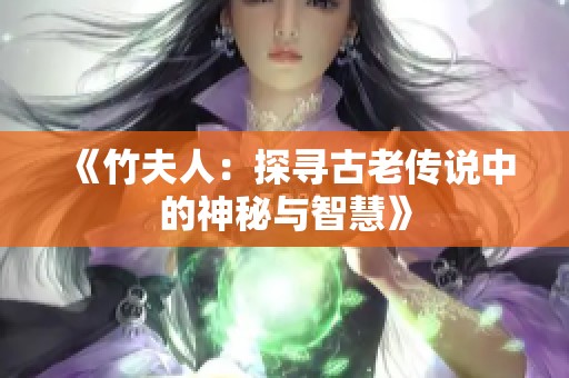 《竹夫人：探寻古老传说中的神秘与智慧》