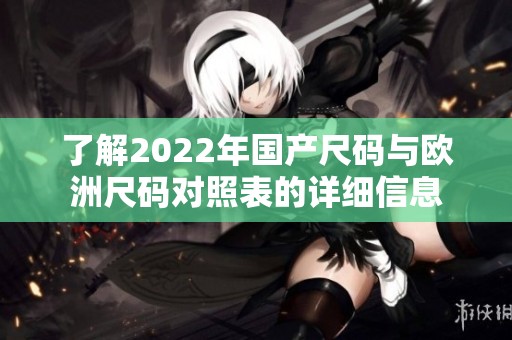 了解2022年国产尺码与欧洲尺码对照表的详细信息