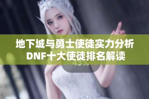 地下城与勇士使徒实力分析 DNF十大使徒排名解读