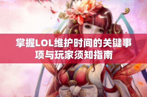 掌握LOL维护时间的关键事项与玩家须知指南