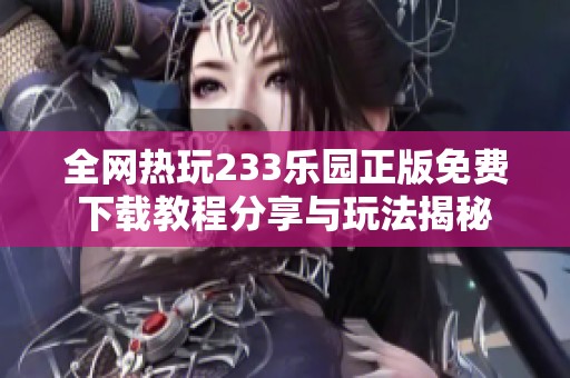 全网热玩233乐园正版免费下载教程分享与玩法揭秘