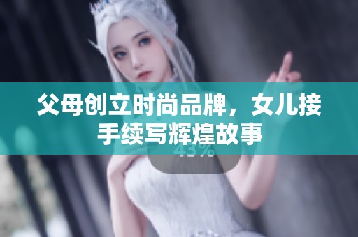 父母创立时尚品牌，女儿接手续写辉煌故事