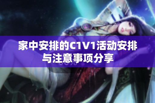 家中安排的C1V1活动安排与注意事项分享