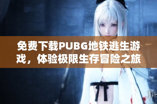 免费下载PUBG地铁逃生游戏，体验极限生存冒险之旅