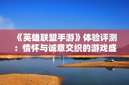 《英雄联盟手游》体验评测：情怀与诚意交织的游戏盛宴