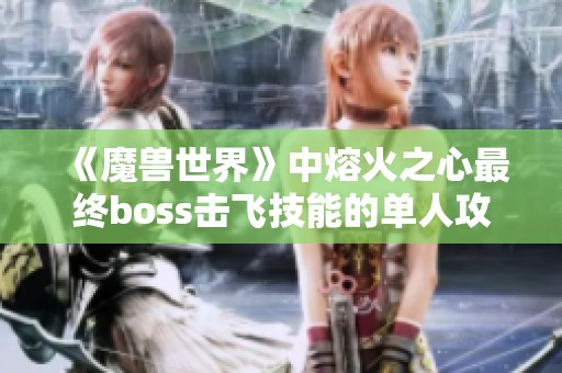 《魔兽世界》中熔火之心最终boss击飞技能的单人攻略解析