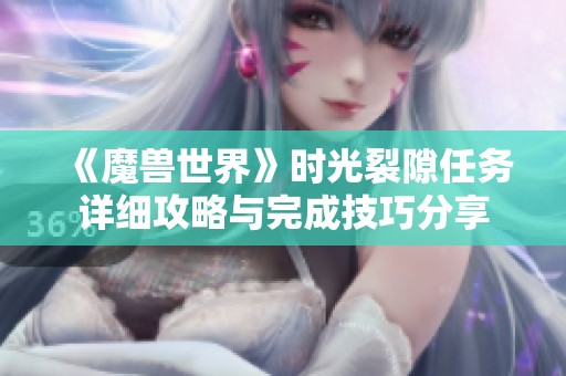 《魔兽世界》时光裂隙任务详细攻略与完成技巧分享