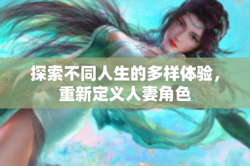 探索不同人生的多样体验，重新定义人妻角色