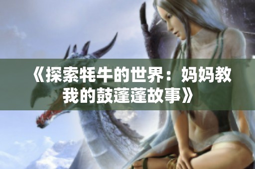 《探索牦牛的世界：妈妈教我的鼓蓬蓬故事》