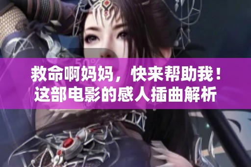 救命啊妈妈，快来帮助我！这部电影的感人插曲解析