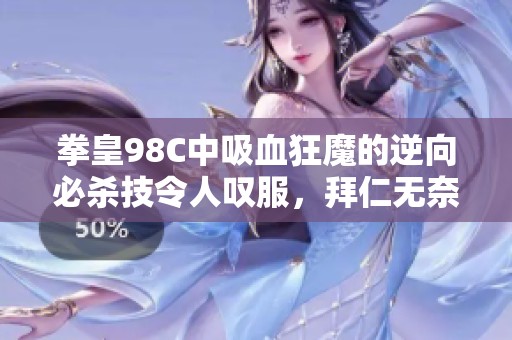 拳皇98C中吸血狂魔的逆向必杀技令人叹服，拜仁无奈抵挡