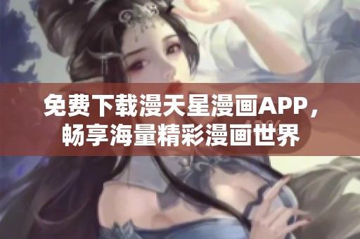 免费下载漫天星漫画APP，畅享海量精彩漫画世界