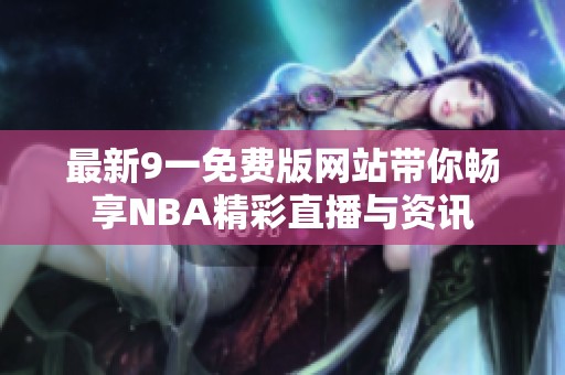 最新9一免费版网站带你畅享NBA精彩直播与资讯