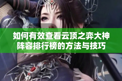 如何有效查看云顶之弈大神阵容排行榜的方法与技巧