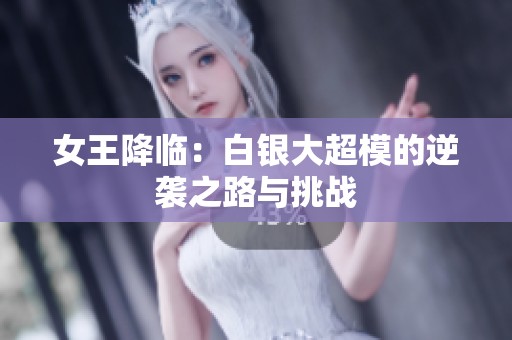 女王降临：白银大超模的逆袭之路与挑战