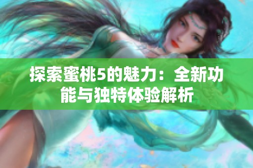 探索蜜桃5的魅力：全新功能与独特体验解析