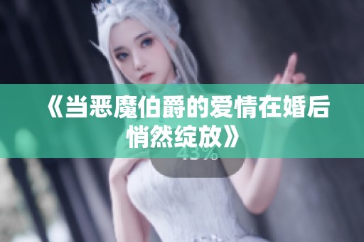 《当恶魔伯爵的爱情在婚后悄然绽放》