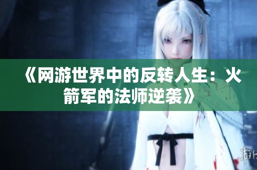 《网游世界中的反转人生：火箭军的法师逆袭》