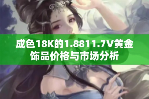 成色18K的1.8811.7V黄金饰品价格与市场分析