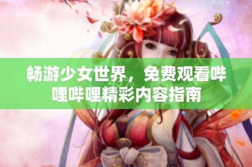 畅游少女世界，免费观看哔哩哔哩精彩内容指南