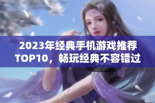 2023年经典手机游戏推荐TOP10，畅玩经典不容错过