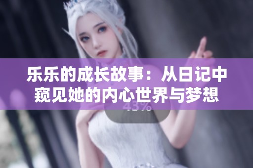 乐乐的成长故事：从日记中窥见她的内心世界与梦想