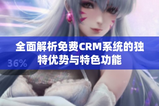 全面解析免费CRM系统的独特优势与特色功能