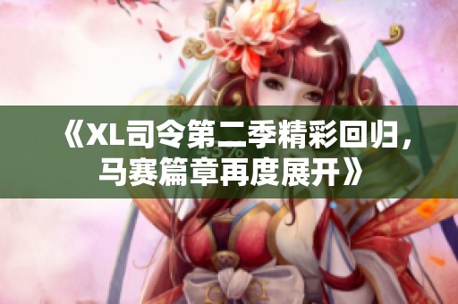 《XL司令第二季精彩回归，马赛篇章再度展开》