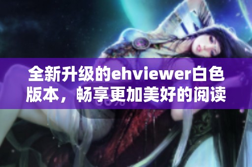 全新升级的ehviewer白色版本，畅享更加美好的阅读体验