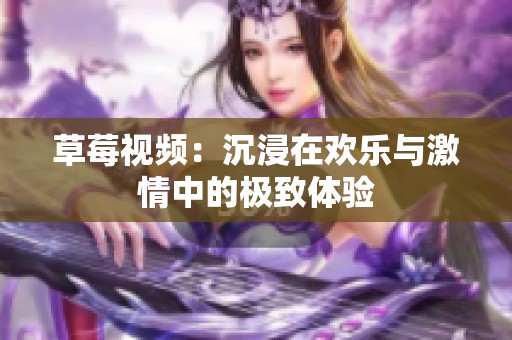 草莓视频：沉浸在欢乐与激情中的极致体验