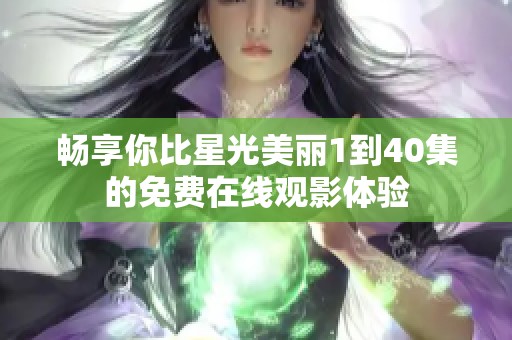 畅享你比星光美丽1到40集的免费在线观影体验