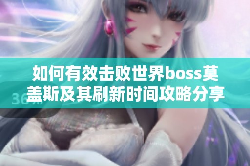 如何有效击败世界boss莫盖斯及其刷新时间攻略分享