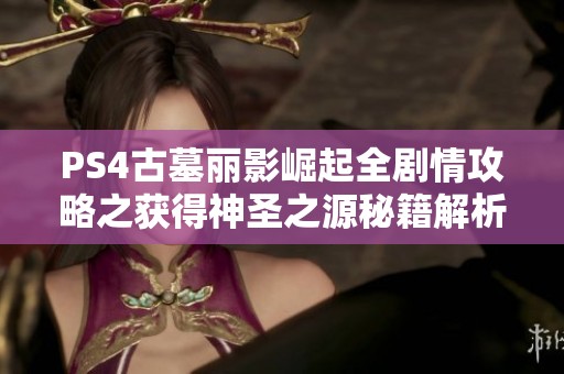 PS4古墓丽影崛起全剧情攻略之获得神圣之源秘籍解析