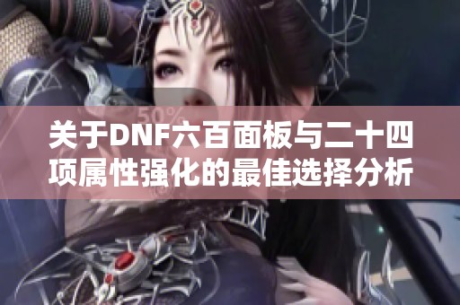 关于DNF六百面板与二十四项属性强化的最佳选择分析