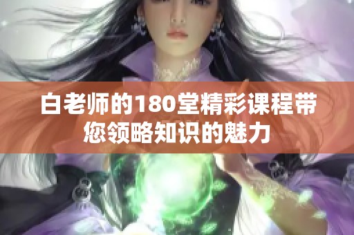 白老师的180堂精彩课程带您领略知识的魅力