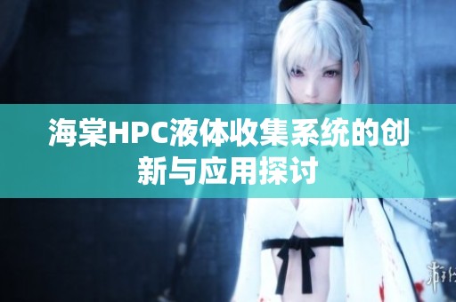 海棠HPC液体收集系统的创新与应用探讨