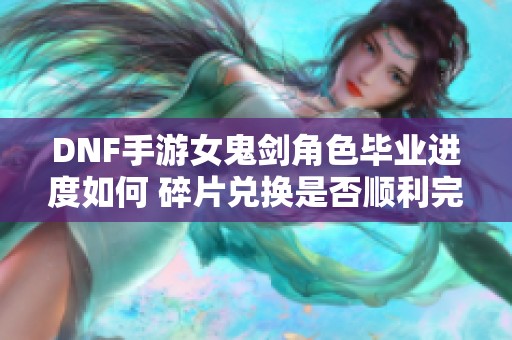 DNF手游女鬼剑角色毕业进度如何 碎片兑换是否顺利完成