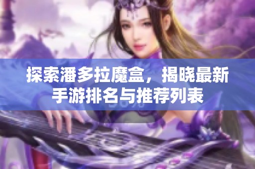 探索潘多拉魔盒，揭晓最新手游排名与推荐列表