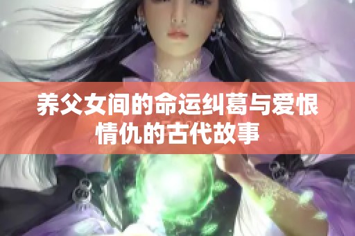 养父女间的命运纠葛与爱恨情仇的古代故事