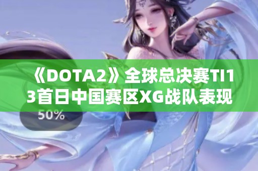 《DOTA2》全球总决赛TI13首日中国赛区XG战队表现亮眼